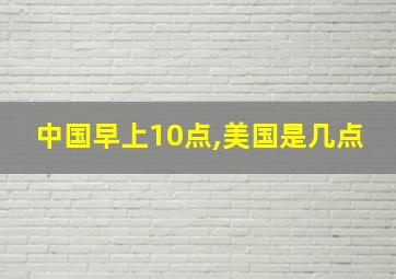 中国早上10点,美国是几点