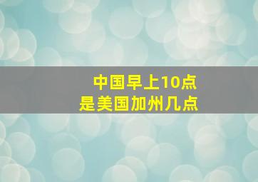 中国早上10点是美国加州几点