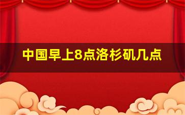 中国早上8点洛杉矶几点