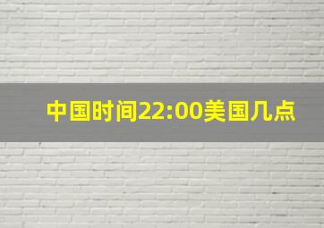 中国时间22:00美国几点