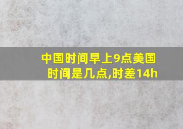 中国时间早上9点美国时间是几点,时差14h