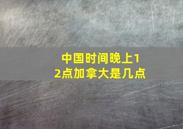 中国时间晚上12点加拿大是几点