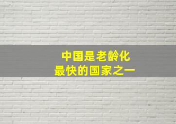 中国是老龄化最快的国家之一