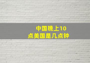 中国晚上10点美国是几点钟