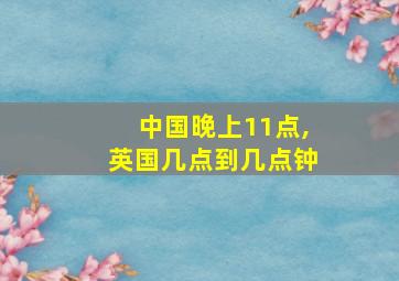 中国晚上11点,英国几点到几点钟