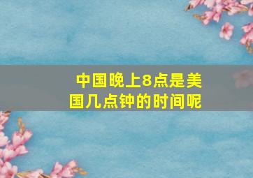 中国晚上8点是美国几点钟的时间呢