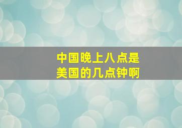 中国晚上八点是美国的几点钟啊