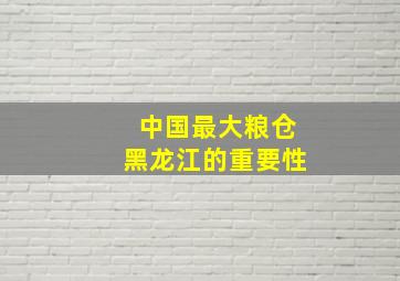 中国最大粮仓黑龙江的重要性