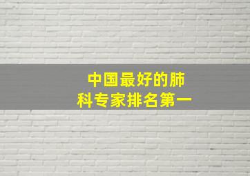 中国最好的肺科专家排名第一