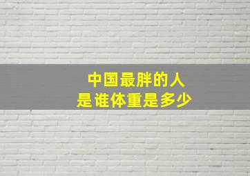 中国最胖的人是谁体重是多少