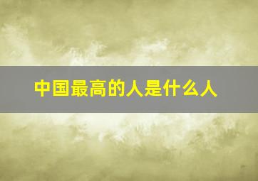 中国最高的人是什么人