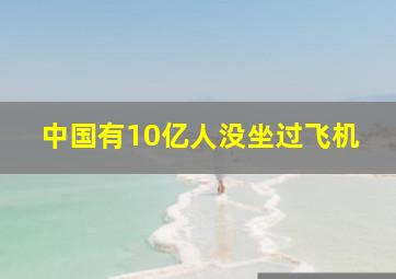 中国有10亿人没坐过飞机