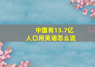 中国有13.7亿人口用英语怎么说