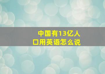 中国有13亿人口用英语怎么说