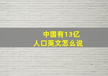 中国有13亿人口英文怎么说