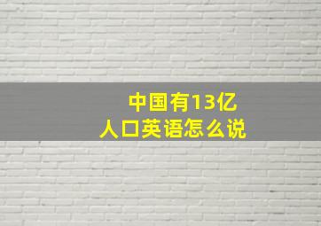 中国有13亿人口英语怎么说