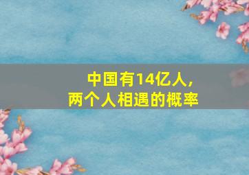 中国有14亿人,两个人相遇的概率