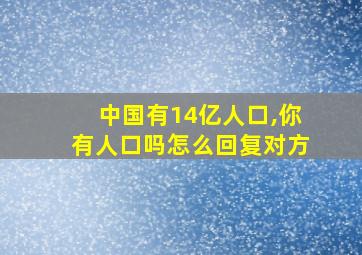 中国有14亿人口,你有人口吗怎么回复对方