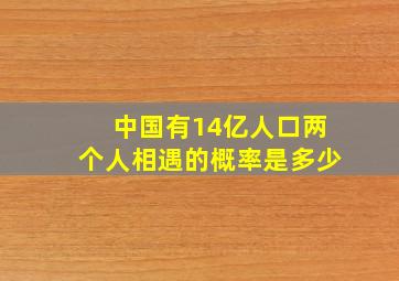 中国有14亿人口两个人相遇的概率是多少