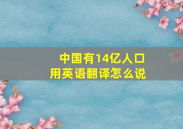 中国有14亿人口用英语翻译怎么说