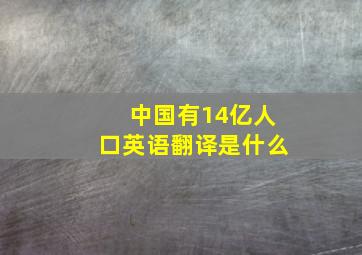 中国有14亿人口英语翻译是什么