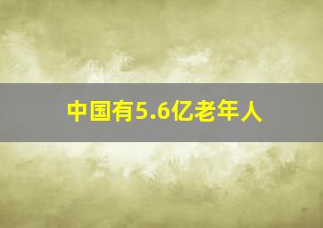 中国有5.6亿老年人