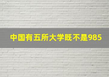 中国有五所大学既不是985