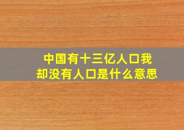 中国有十三亿人口我却没有人口是什么意思