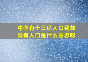 中国有十三亿人口我却没有人口是什么意思呀