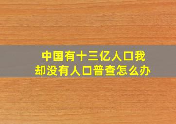 中国有十三亿人口我却没有人口普查怎么办