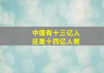 中国有十三亿人还是十四亿人呢