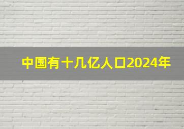 中国有十几亿人口2024年