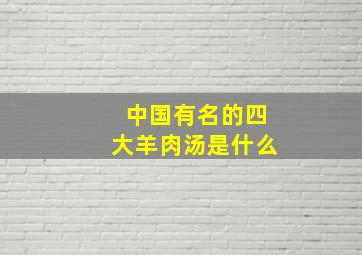 中国有名的四大羊肉汤是什么