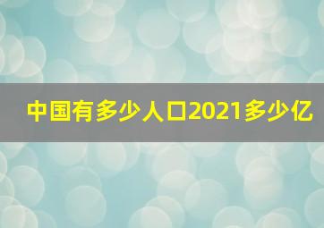 中国有多少人口2021多少亿