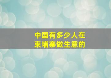 中国有多少人在柬埔寨做生意的