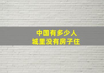 中国有多少人城里没有房子住