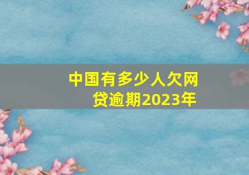 中国有多少人欠网贷逾期2023年