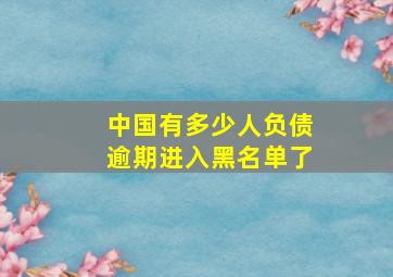 中国有多少人负债逾期进入黑名单了