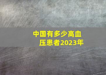 中国有多少高血压患者2023年