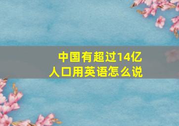 中国有超过14亿人口用英语怎么说