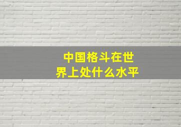 中国格斗在世界上处什么水平