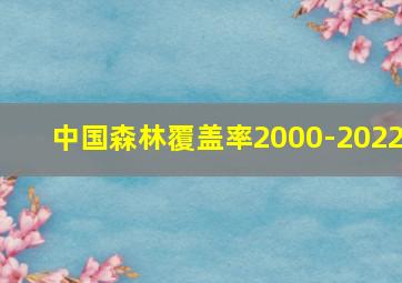 中国森林覆盖率2000-2022