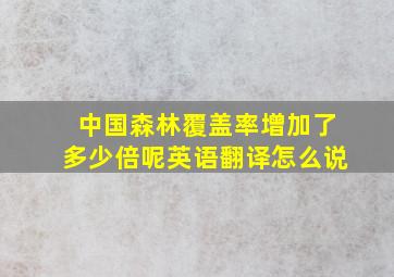 中国森林覆盖率增加了多少倍呢英语翻译怎么说