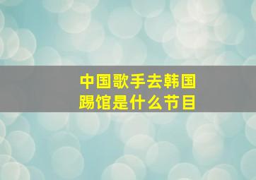 中国歌手去韩国踢馆是什么节目