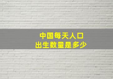 中国每天人口出生数量是多少