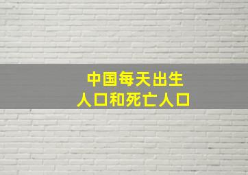 中国每天出生人口和死亡人口