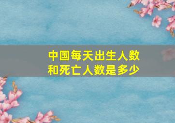 中国每天出生人数和死亡人数是多少