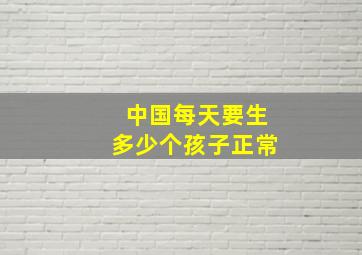 中国每天要生多少个孩子正常