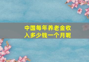 中国每年养老金收入多少钱一个月呢