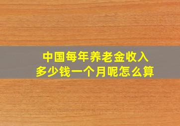 中国每年养老金收入多少钱一个月呢怎么算